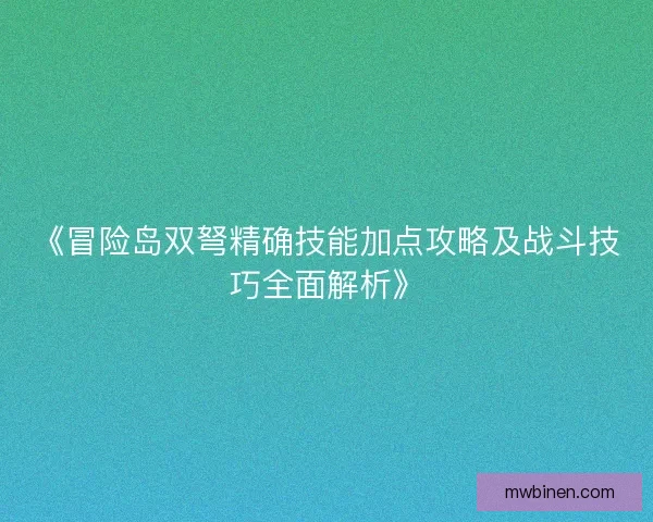 《冒险岛双弩精确技能加点攻略及战斗技巧全面解析》