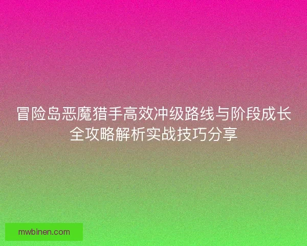 冒险岛恶魔猎手高效冲级路线与阶段成长全攻略解析实战技巧分享