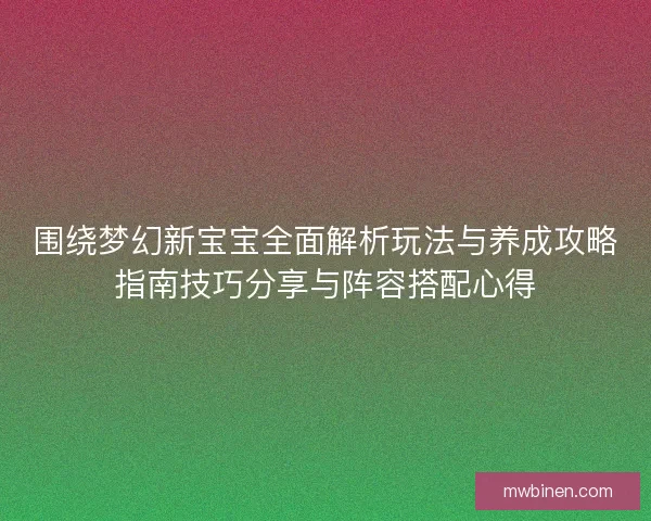 围绕梦幻新宝宝全面解析玩法与养成攻略指南技巧分享与阵容搭配心得