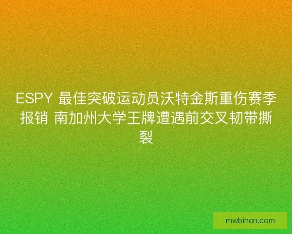 ESPY 最佳突破运动员沃特金斯重伤赛季报销 南加州大学王牌遭遇前交叉韧带撕裂