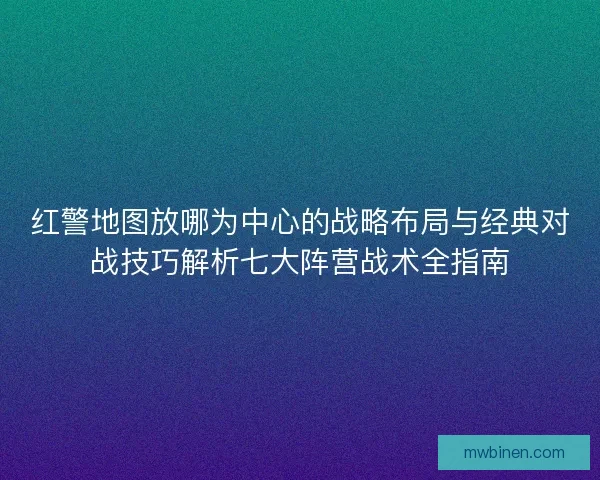 红警地图放哪为中心的战略布局与经典对战技巧解析七大阵营战术全指南